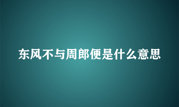 东风不与周郎便是什么意思