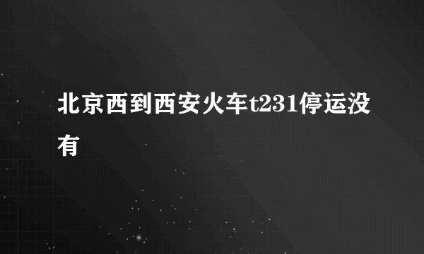 北京西到西安火车t231停运没有