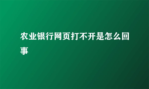 农业银行网页打不开是怎么回事