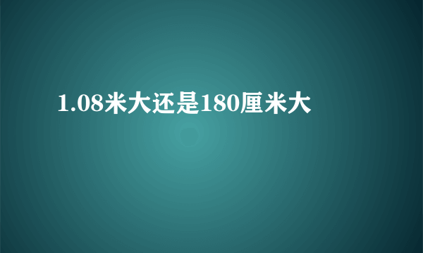 1.08米大还是180厘米大