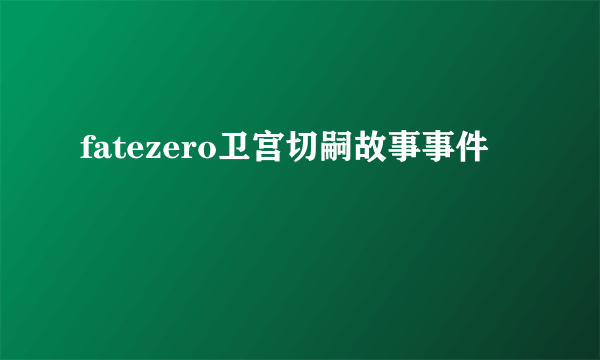 fatezero卫宫切嗣故事事件