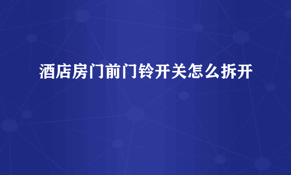 酒店房门前门铃开关怎么拆开