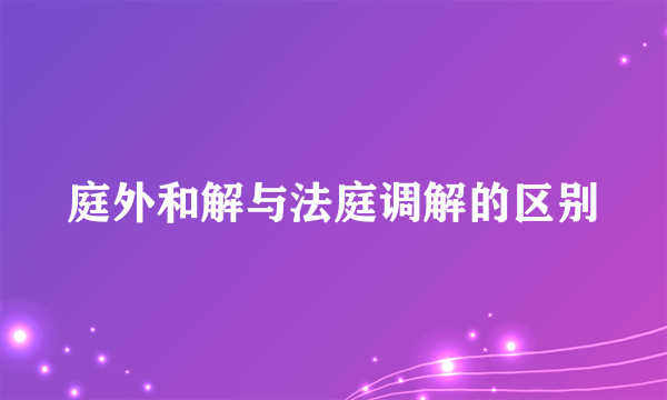 庭外和解与法庭调解的区别