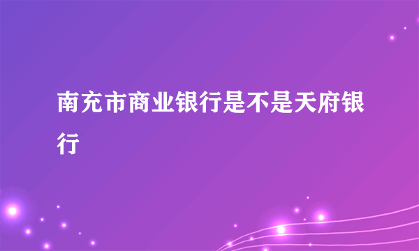 南充市商业银行是不是天府银行