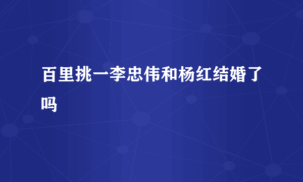 百里挑一李忠伟和杨红结婚了吗