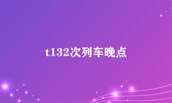 t132次列车晚点