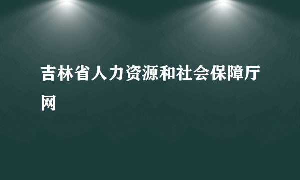 吉林省人力资源和社会保障厅网