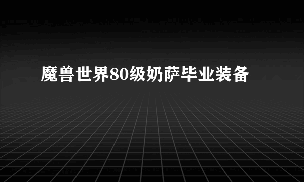 魔兽世界80级奶萨毕业装备