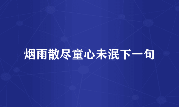 烟雨散尽童心未泯下一句