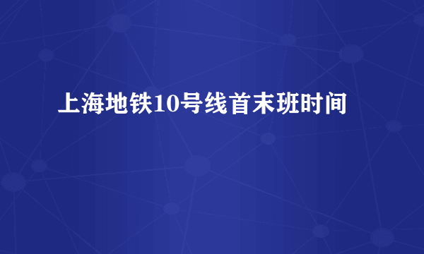 上海地铁10号线首末班时间