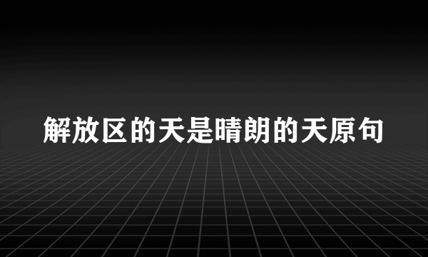 解放区的天是晴朗的天原句