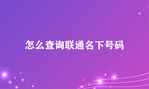 怎么查询联通名下号码