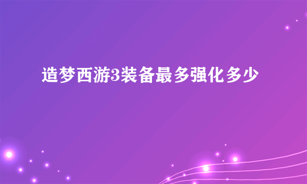 造梦西游3装备最多强化多少