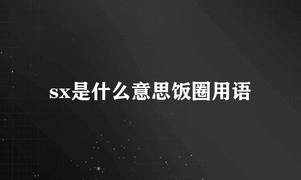 sx是什么意思饭圈用语