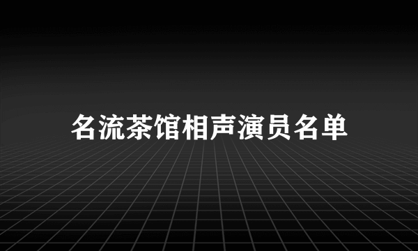 名流茶馆相声演员名单