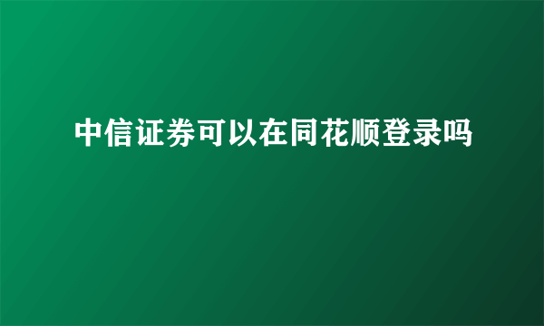 中信证券可以在同花顺登录吗