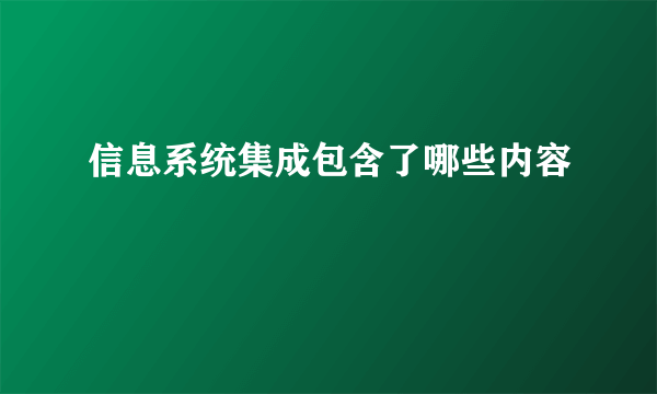 信息系统集成包含了哪些内容