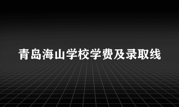 青岛海山学校学费及录取线