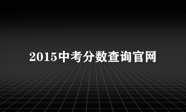 2015中考分数查询官网