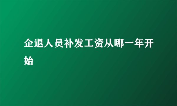 企退人员补发工资从哪一年开始