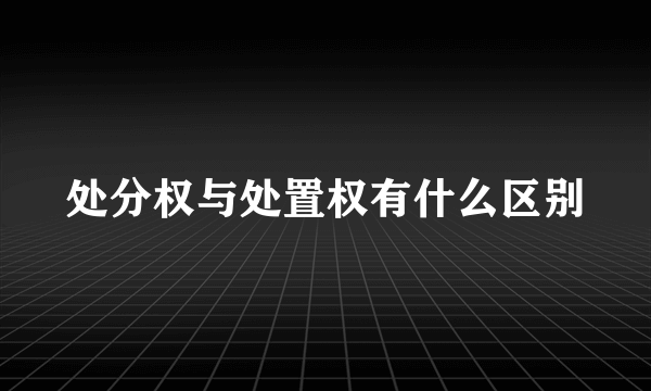 处分权与处置权有什么区别