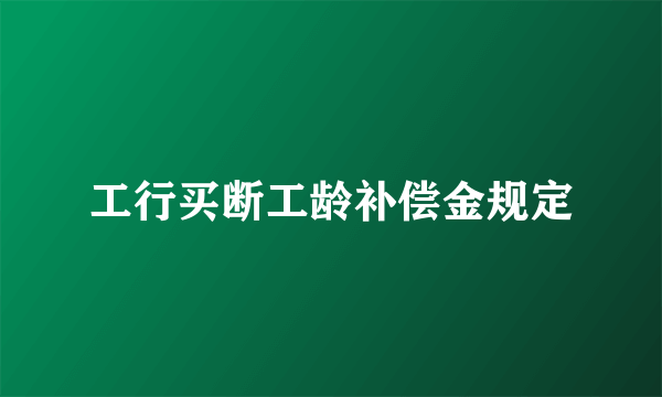 工行买断工龄补偿金规定