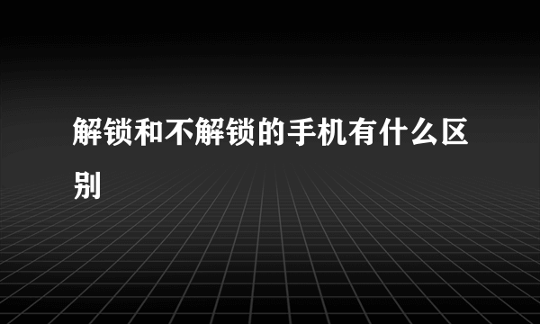 解锁和不解锁的手机有什么区别