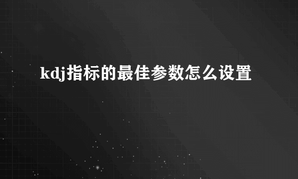 kdj指标的最佳参数怎么设置