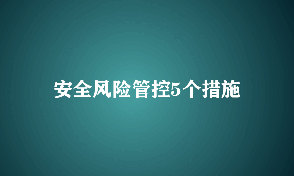 安全风险管控5个措施