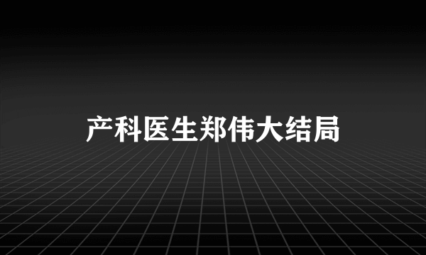 产科医生郑伟大结局