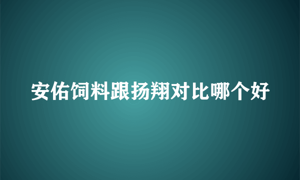 安佑饲料跟扬翔对比哪个好