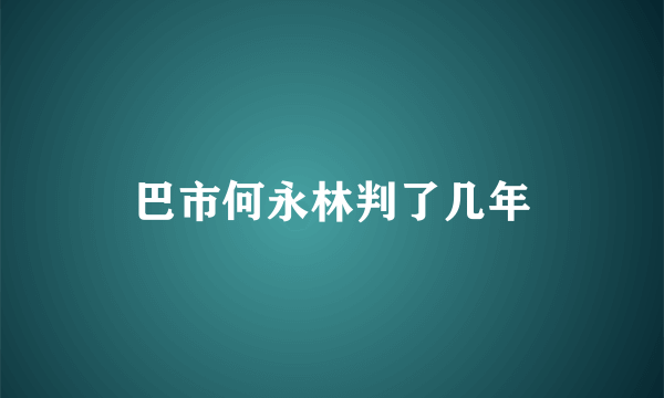 巴市何永林判了几年