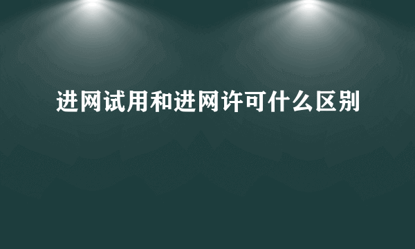 进网试用和进网许可什么区别