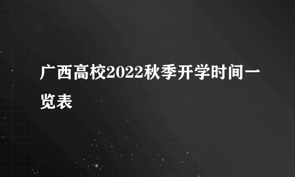 广西高校2022秋季开学时间一览表