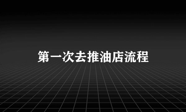 第一次去推油店流程