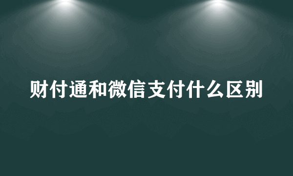 财付通和微信支付什么区别