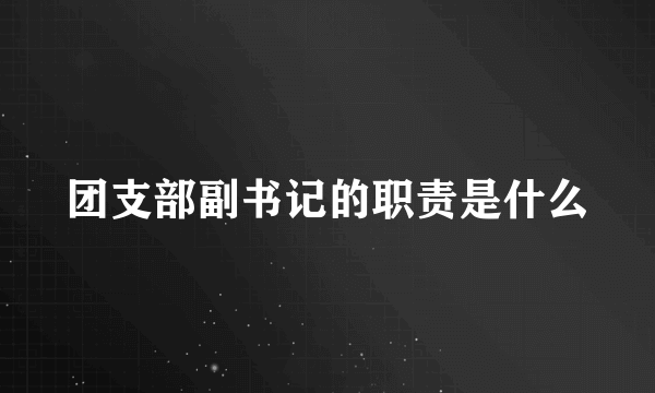 团支部副书记的职责是什么