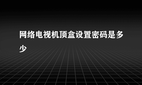 网络电视机顶盒设置密码是多少