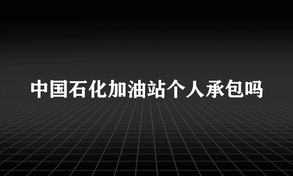 中国石化加油站个人承包吗