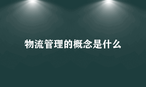 物流管理的概念是什么