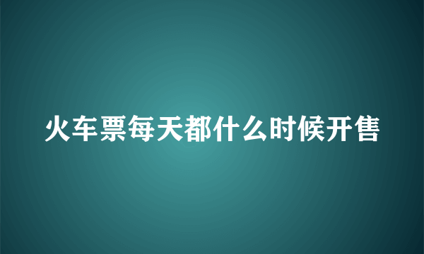 火车票每天都什么时候开售