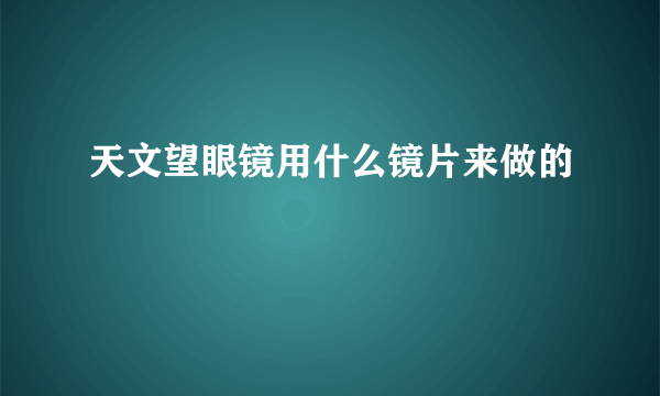 天文望眼镜用什么镜片来做的