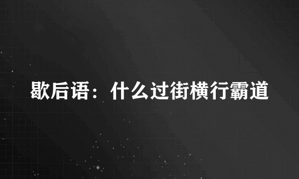 歇后语：什么过街横行霸道