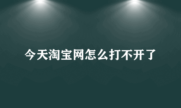 今天淘宝网怎么打不开了