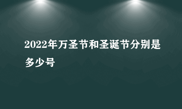 2022年万圣节和圣诞节分别是多少号