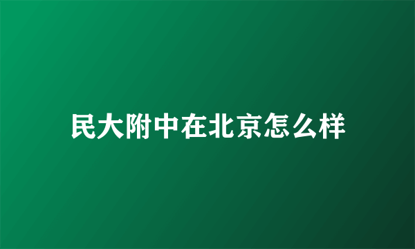 民大附中在北京怎么样