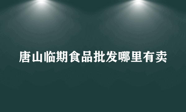 唐山临期食品批发哪里有卖