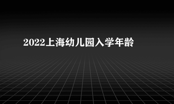 2022上海幼儿园入学年龄