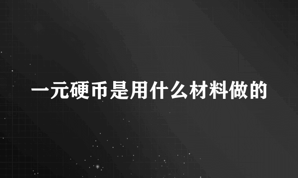 一元硬币是用什么材料做的