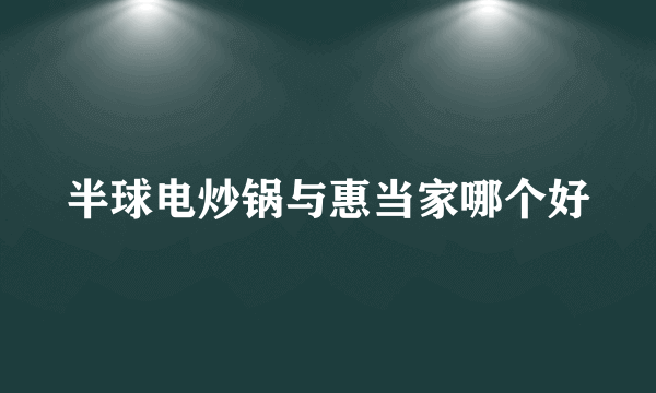 半球电炒锅与惠当家哪个好